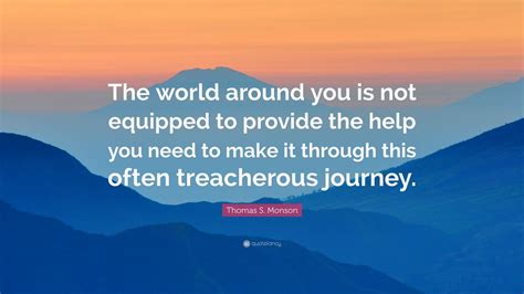 Thomas S. Monson Quote: “The world around you is not equipped to ...