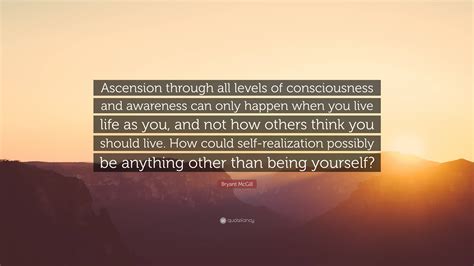 Bryant McGill Quote: “Ascension through all levels of consciousness and awareness can only ...