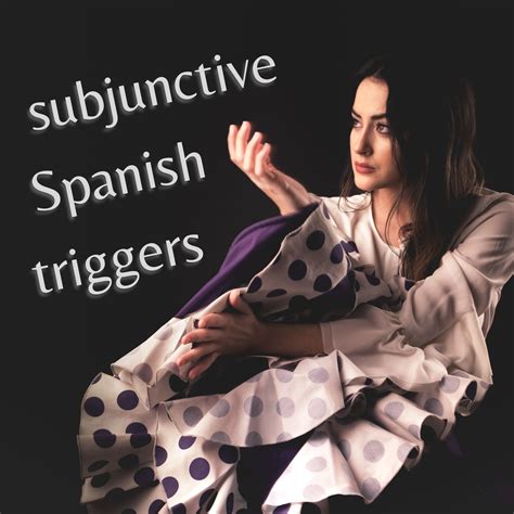 Subjunctive Spanish Triggers: Know when to use the subjunctive