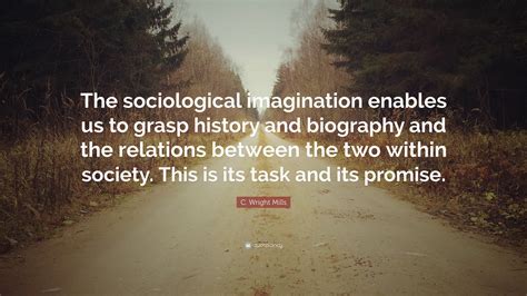 C. Wright Mills Quote: “The sociological imagination enables us to grasp history and biography ...