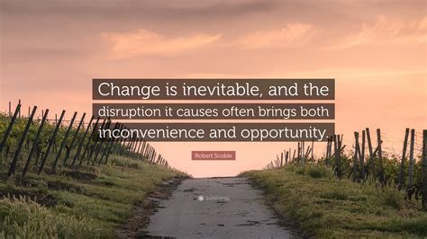 Robert Scoble Quote: “Change is inevitable, and the disruption it ...