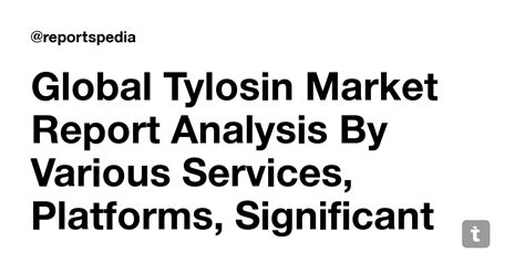 Global Tylosin Market Report Analysis By Various Services, Platforms ...