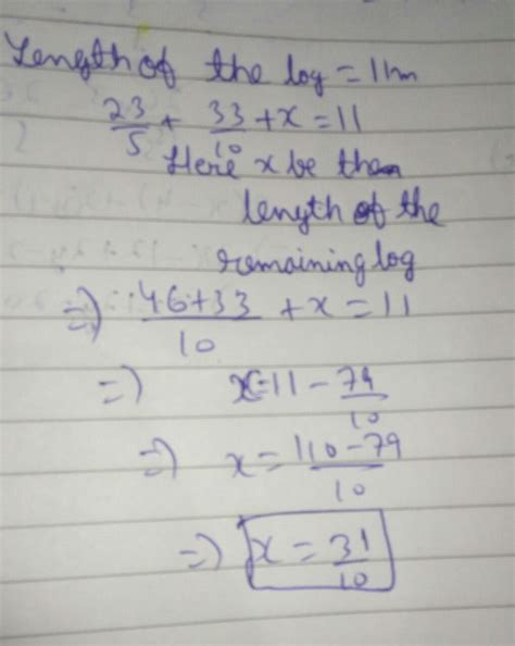 From a log 11 m long, two pieces of length 23/5 m and 33/10 m are cut ...