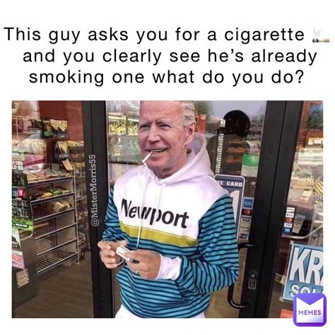 This guy asks you for a cigarette 🚬 and you clearly see he’s already ...
