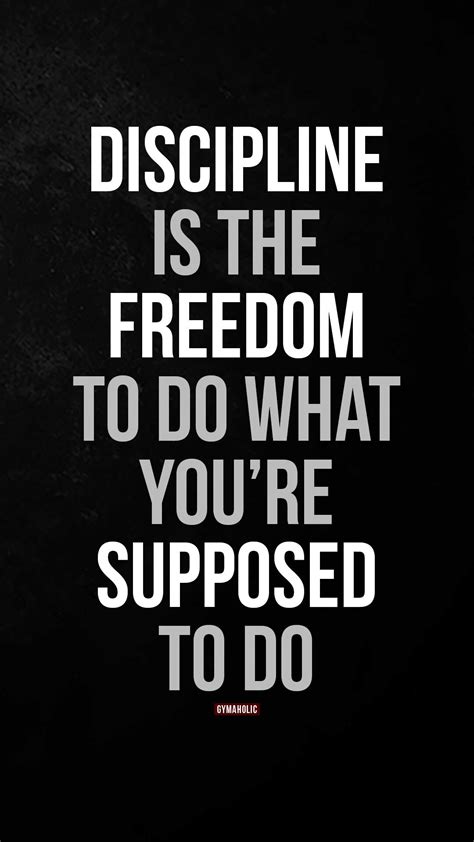 Discipline is the freedom to do what you’re supposed to do