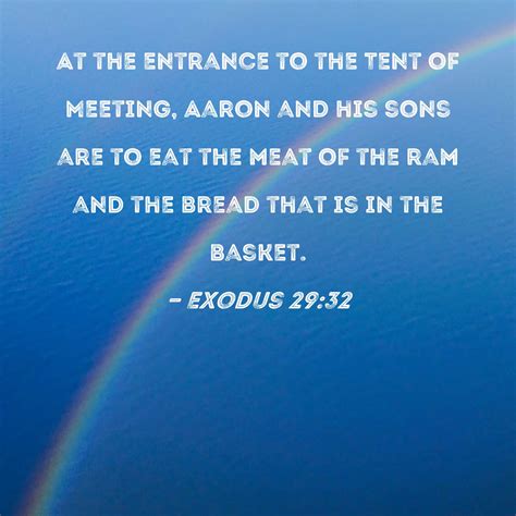 Exodus 29:32 At the entrance to the Tent of Meeting, Aaron and his sons ...
