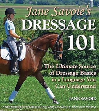 Jane Savoie's Dressage 101: The Ultimate Source of Dressage Basics in a ...