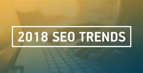 SEO Trends that Will Prevail in 2018 - Visual Contenting