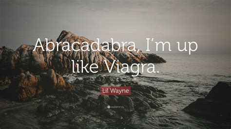 Lil Wayne Quote: “Abracadabra, I’m up like Viagra.”