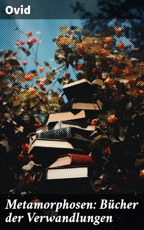 Metamorphosen: Bücher der Verwandlungen: Mythologie: Entstehung und ...