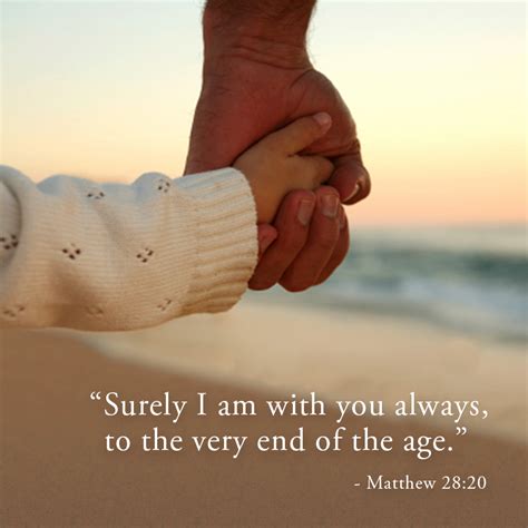 "Surely I am with you always, to the very end of the age." Matthew 28: ...
