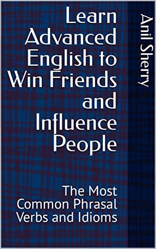 Learn Advanced English to Win Friends and Influence People: The Most ...