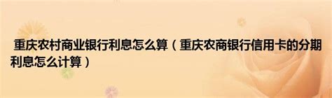 重庆农村商业银行利息怎么算（重庆农商银行信用卡的分期利息怎么计算） _产业观察网
