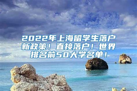 2022年上海留学生落户新政策！直接落户！世界排名前50大学名单！_留学生落户_落户直通车