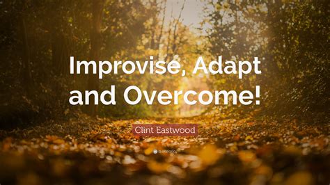 Clint Eastwood Quote: “Improvise, Adapt and Overcome!”