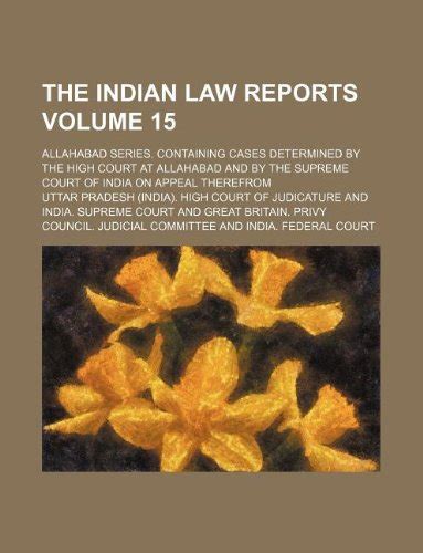 The Indian Law Reports Volume 15; Allahabad Series. Containing Cases ...