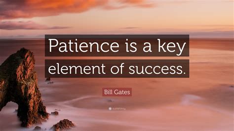 Bill Gates Quote: “Patience is a key element of success.”