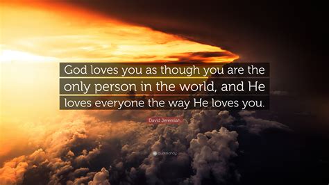David Jeremiah Quote: “God loves you as though you are the only person ...