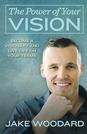 The Power Of Your Vision: How To Become a Visionary And Live Life On ...