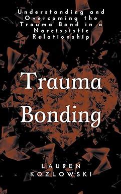 Trauma Bonding: Understanding and Overcoming the Traumatic Bond in a ...