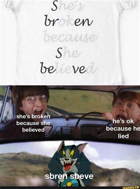 She's broken because she he's ok believed because he lied a ~ = sbren ...