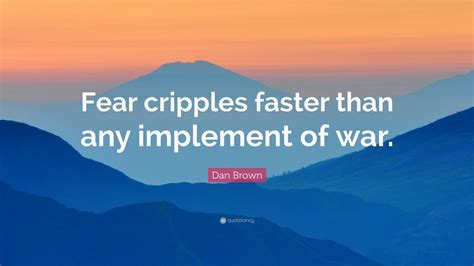 Dan Brown Quote: “Fear cripples faster than any implement of war.” (7 ...