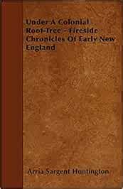 Under A Colonial Roof-Tree - Fireside Chronicles Of Early New England ...