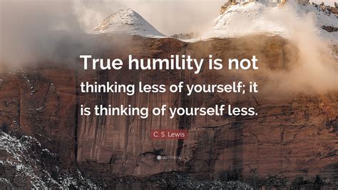 C. S. Lewis Quote: “True humility is not thinking less of yourself; it ...