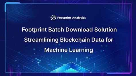 Footprint Batch Download Solution Streamlining Blockchain Data for ...
