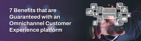 7 Benefits of an Omnichannel Customer Experience Platform