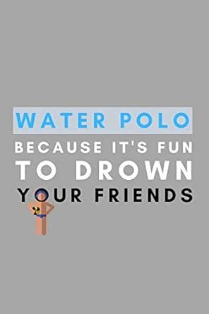 Buy Water Polo Because It's Fun To Drown Your Friends: Funny Water Polo ...