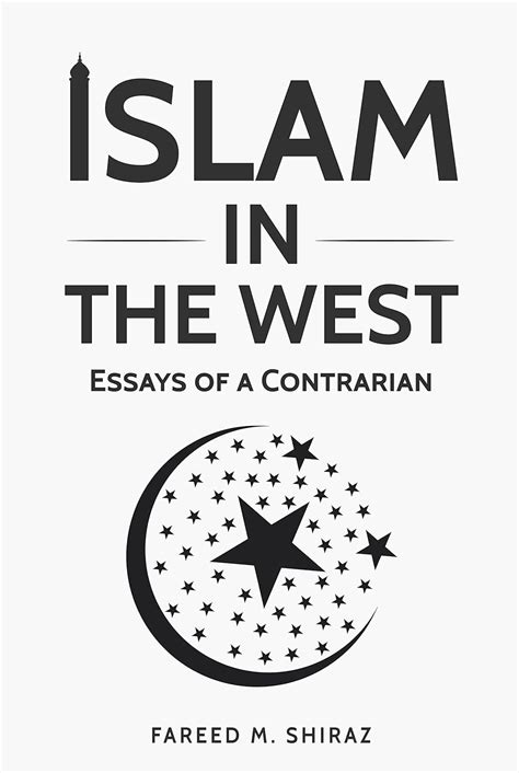 ISLAM IN THE WEST: Essays of a Contrarian eBook : Shiraz, Fareed M ...