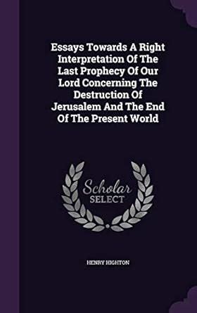 Essays Towards A Right Interpretation Of The Last Prophecy Of Our Lord ...
