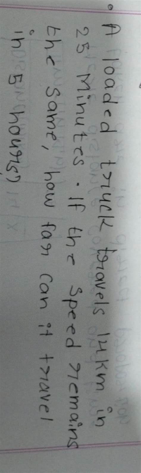 - A loaded truck travels 14 km in 25 Minutes. If the speed remains the sa..