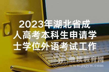 2023年湖北省成人高考本科生申请学士学位外语考试工作的通知-成考资讯-自考-成人高考(成考)-开放大学-继续教育网