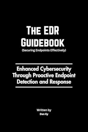 The EDR Guidebook (Securing Endpoints Effectively): The Definitive ...