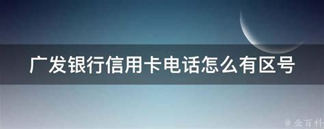 广发银行信用卡电话怎么有区号 - 业百科