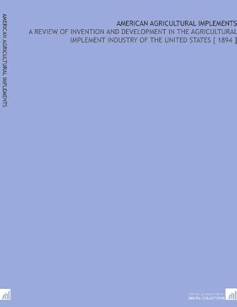 American Agricultural Implements: A Review of Invention and Development ...