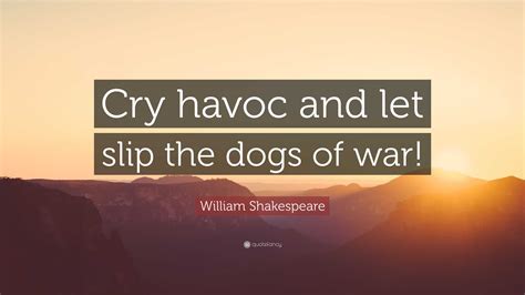William Shakespeare Quote: “Cry havoc and let slip the dogs of war!”