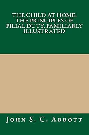 The Child at Home: The Principles of Filial Duty, Familiarly ...