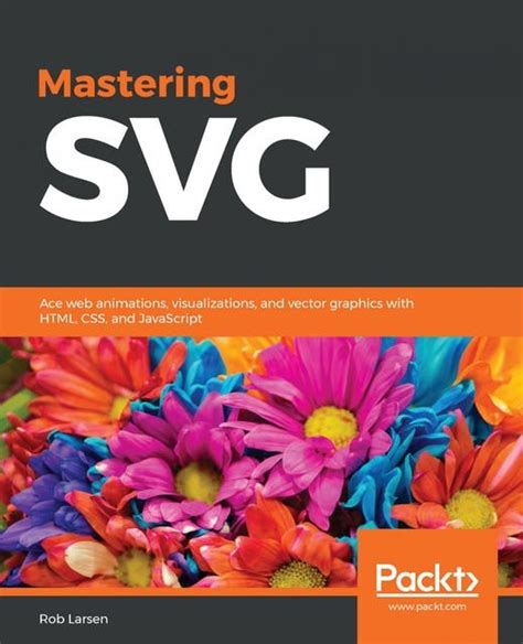 Mastering SVG: Ace web animations, visualizations, and vector graphics ...