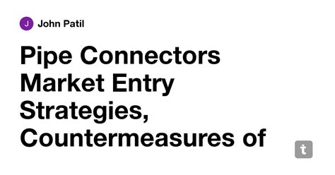 Pipe Connectors Market Entry Strategies, Countermeasures of Economic ...