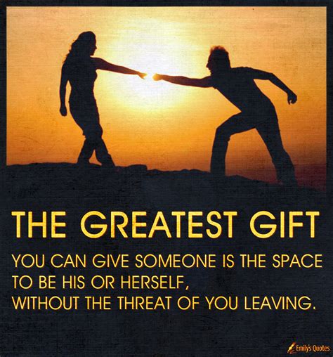 The greatest gift you can give someone is the space to be his or ...
