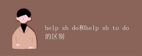 help sb do和help sb to do的区别_高三网