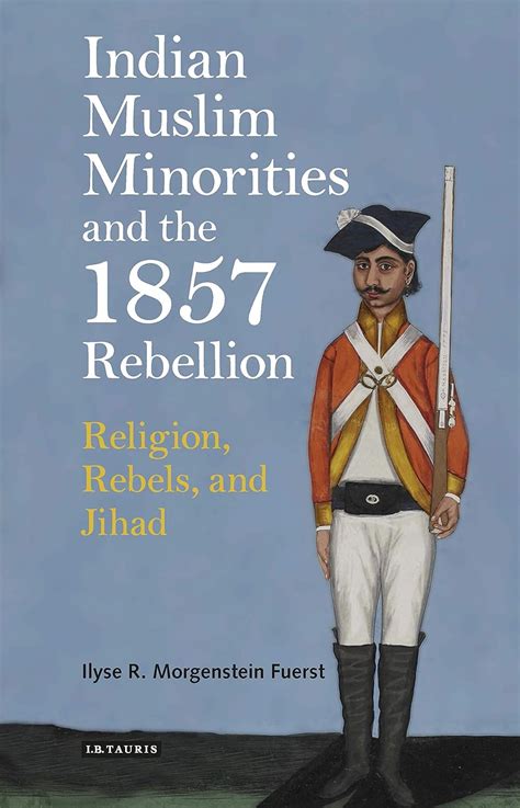 Indian Muslim Minorities and the 1857 Rebellion: Religion, Rebels, and ...
