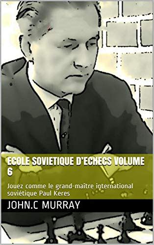 ECOLE SOVIETIQUE D’ECHECS volume 6: Jouez comme le grand-maître ...