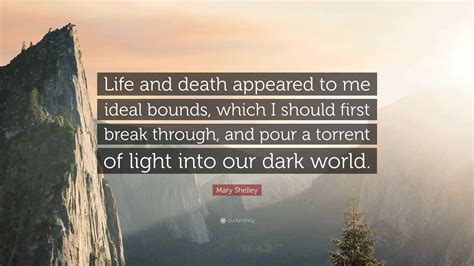 Mary Shelley Quote: “Life and death appeared to me ideal bounds, which ...