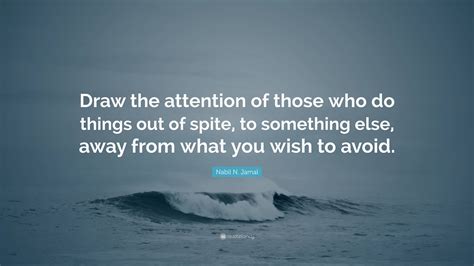 Nabil N. Jamal Quote: “Draw the attention of those who do things out of ...