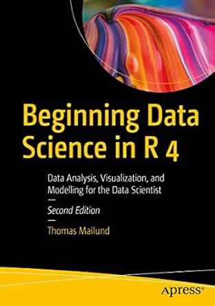Beginning Data Science in R 4: Data Analysis, Visualization, and ...
