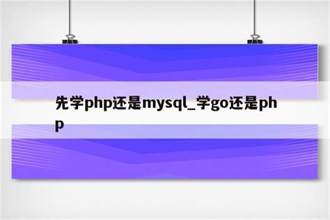 先学php还是mysql_学go还是php - 陕西卓智工作室